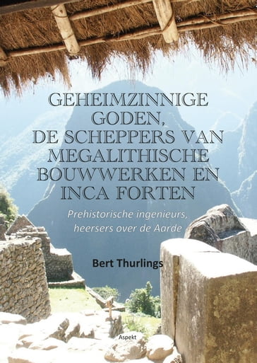 Geheimzinnige goden, de scheppers van megalithische bouwwerken en Inca forten - Bert Thurlings