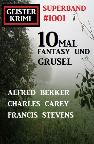 Geisterkrimi Superband 1001: 10mal Fantasy und Grusel - Alfred Bekker - Charles Carey - Francis Stevens