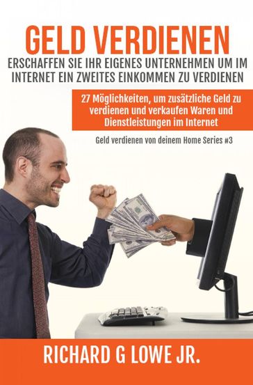 Geld verdienen Erschaffen Sie Ihr eigenes Unternehmen um im Internet ein zweites Einkommen zu verdienen - Richard G Lowe Jr