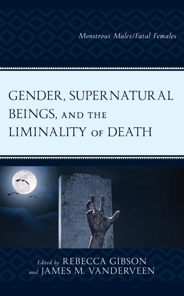 Gender, Supernatural Beings, and the Liminality of Death - Sarah Stang - Matt Coward-Gibbs - Rebecca Gibson - Alexander Claman - Victor Hernández-Santaolalla - Bethan Michael-Fox - Amy Nichols-Belo - Lev Nikulin - Chelsi Slotten - Devorah Snively - James M. VanderVeen - Holly Walters - Gillian Wittstock - F.C. Fenton - Agustín Fuentes