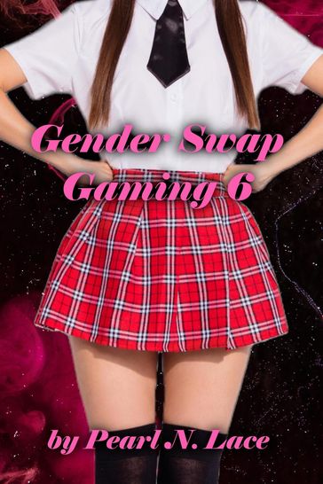 Gender Swap Gaming 6: The Conclusion - Pearl N. Lace