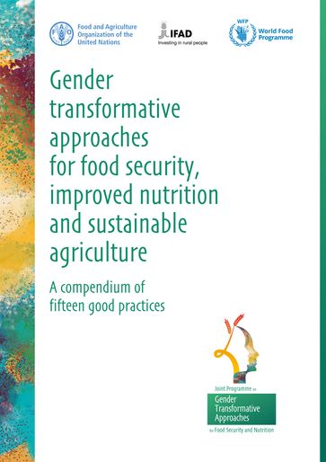 Gender Transformative Approaches for Food Security, Improved Nutrition and Sustainable Agriculture: a Compendium of Fifteen Good Practices - Food and Agriculture Organization of the United Nations