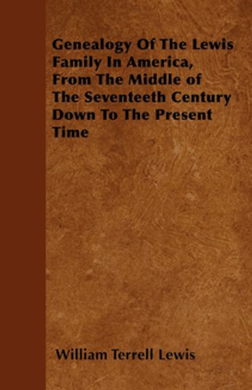 Genealogy Of The Lewis Family In America, From The Middle of The Seventeeth Century Down To The Present Time - William Terrell Lewis