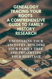 Genealogy Tracing Your Roots A Comprehensive Guide To Family History Research Uncovering Your Ancestry, Building Your Family Tree And Preserving Your Heritage