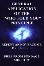 General Application Of The Who Told You Principle. Repent and overcome or else....