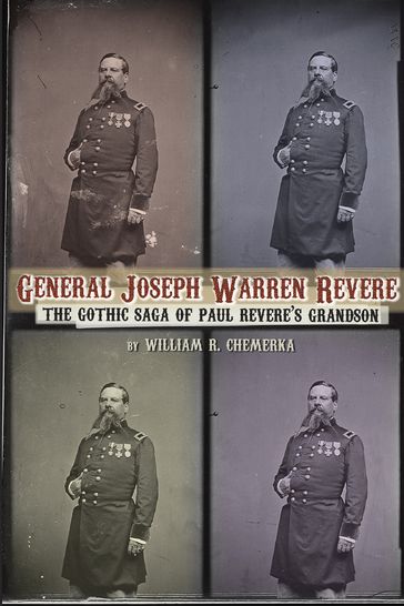 General Joseph Warren Revere: The Gothic Saga of Paul Revere's Grandson - WIlliam R. Chemerka