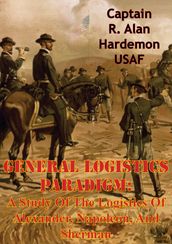 General Logistics Paradigm: A Study Of The Logistics Of Alexander, Napoleon, And Sherman