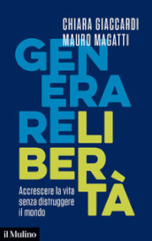 Generare libertà. Accrescere la vita senza distruggere il mondo