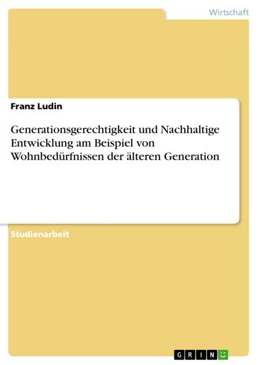 Generationsgerechtigkeit und Nachhaltige Entwicklung am Beispiel von Wohnbedürfnissen der älteren Generation - Franz Ludin