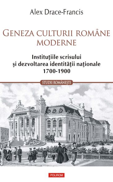Geneza culturii române moderne. Instituiile scrisului i dezvoltarea identitaii naionale 1700-1900 - Alex Drace-Francis