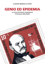 Genio ed epidemia. La storia del dottor Semmelweis, il Salvatore delle Madri