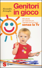 Genitori in gioco. 300 attività per crescere con i bambini, da 0 a 8 anni, senza la TV