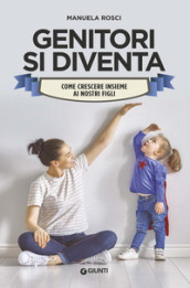 Genitori si diventa. Come crescere insieme ai nostri figli