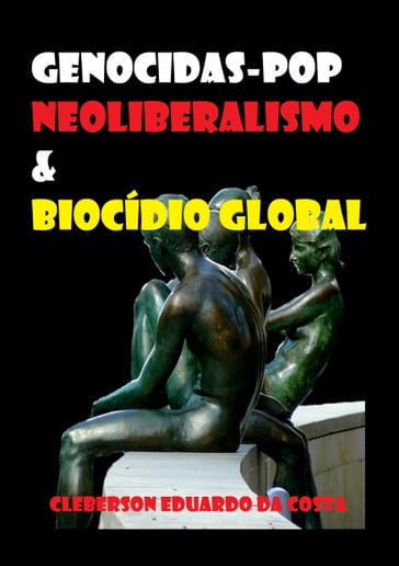 Genocidas-pop, neoliberalismo & biocídio global - CLEBERSON EDUARDO DA COSTA