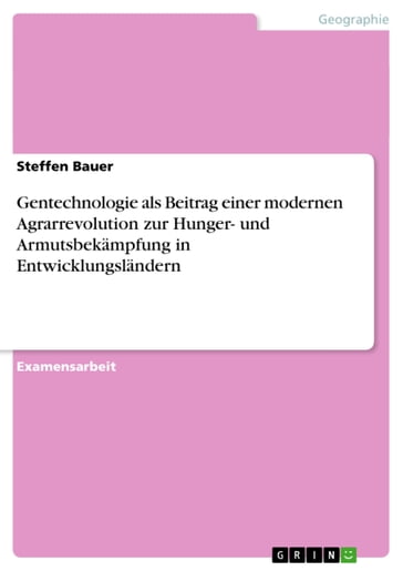 Gentechnologie als Beitrag einer modernen Agrarrevolution zur Hunger- und Armutsbekämpfung in Entwicklungsländern - Steffen Bauer