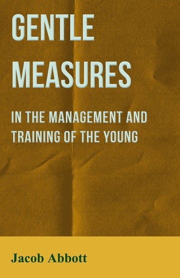 Gentle Measures in the Management and Training of the Young - Jacob Abbott