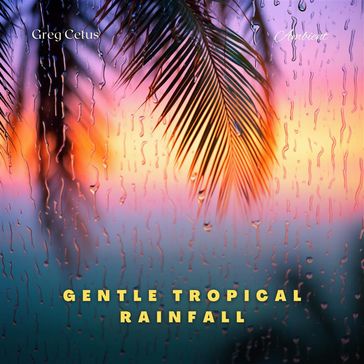 Gentle Tropical Rainfall - Greg Cetus