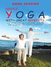 Gentle Yoga With Great Benefits: For People Who Are In Recovery, Over the Age of 60, or Have Physical Limitations