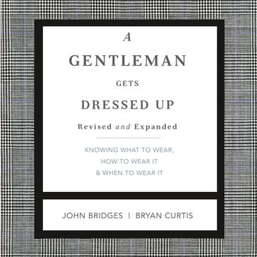 A Gentleman Gets Dressed Up Revised and Expanded - John Bridges - Bryan Curtis