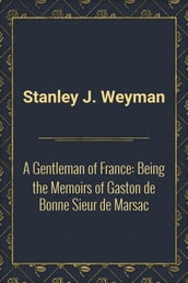 A Gentleman of France: Being the Memoirs of Gaston de Bonne Sieur de Marsac