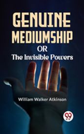 Genuine Mediumship Or The Invisible Powers