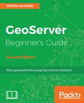 GeoServer Beginner s Guide - Second Edition