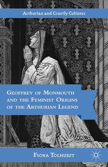 Geoffrey of Monmouth and the Feminist Origins of the Arthurian Legend - F. Tolhurst