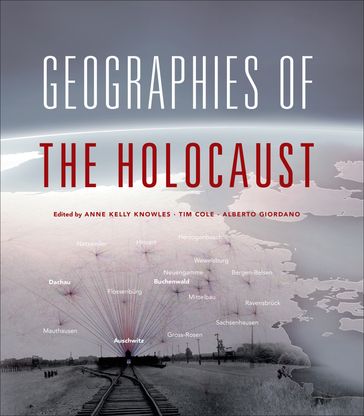 Geographies of the Holocaust - Alberto Giordano - Anne Kelly Knowles - Tim Cole