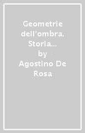 Geometrie dell ombra. Storia e simbolismo della teoria delle ombre