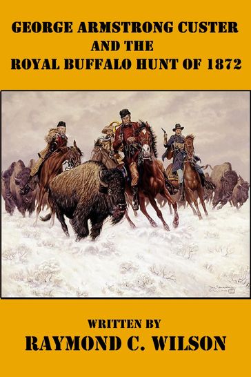 George Armstrong Custer and the Royal Buffalo Hunt of 1872 - Raymond C. Wilson