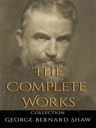 George Bernard Shaw: The Complete Works - George Bernard Shaw