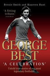 George Best - A Celebration: Untold True Stories of Our Most Legendary Footballer