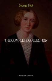 George Eliot Collection: The Complete Novels, Short Stories, Poems and Essays (Middlemarch, Daniel Deronda, Scenes of Clerical Life, Adam Bede, The Lifted Veil...)