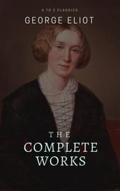 George Eliot : The Complete Works (Best Navigation, Active TOC) (A to Z Classics)