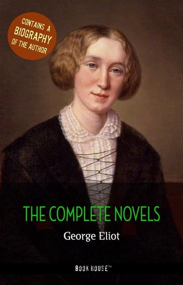 George Eliot: The Complete Novels + A Biography of the Author - George Eliot