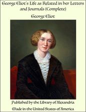 George Eliot s Life as Related in her Letters and Journals (Complete)