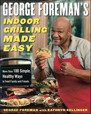 George Foreman's Indoor Grilling Made Easy - George Foreman - Kathryn Kellinger