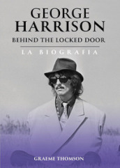 George Harrison. Behind the locked door. La biografia