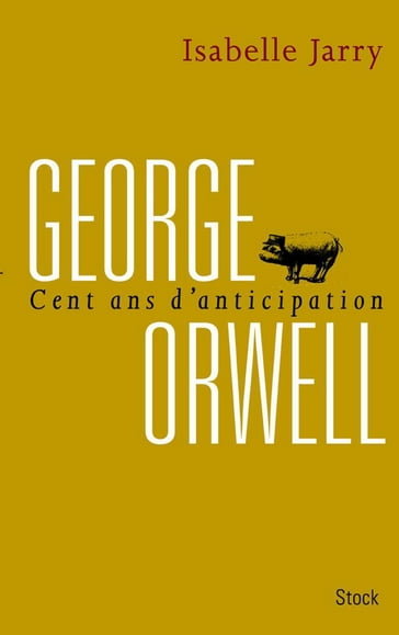 George Orwell, 100 ans d'anticipation - Isabelle Jarry