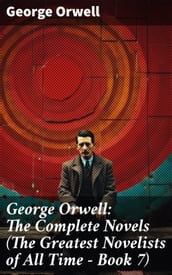 George Orwell: The Complete Novels (The Greatest Novelists of All Time Book 7)