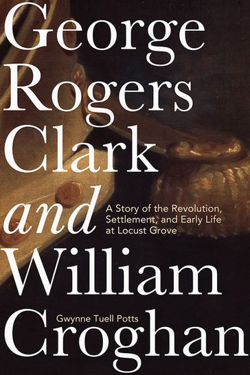 George Rogers Clark and William Croghan - Gwynne Tuell Potts