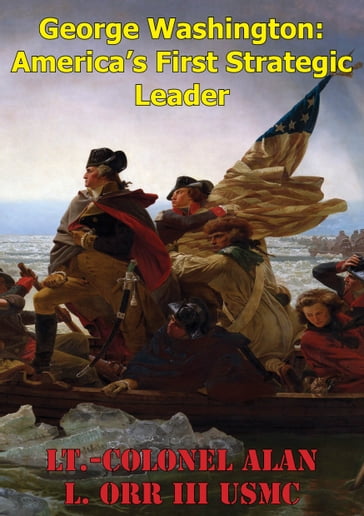 George Washington: America's First Strategic Leader - Lt.-Colonel Alan L. Orr III USMC
