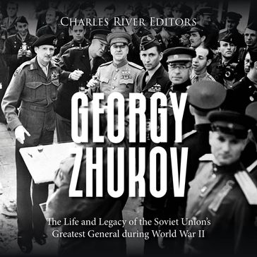 Georgy Zhukov: The Life and Legacy of the Soviet Union's Greatest General during World War II - Charles River Editors