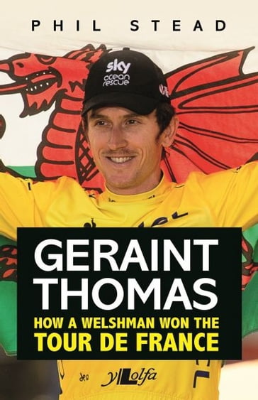 Geraint Thomas - How a Welshman Won the Tour De France - Phil Stead