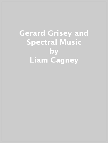 Gerard Grisey and Spectral Music - Liam Cagney