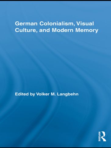 German Colonialism, Visual Culture, and Modern Memory - Volker Langbehn