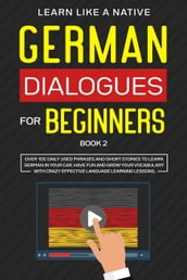 German Dialogues for Beginners Book 2: Over 100 Daily Used Phrases & Short Stories to Learn German in Your Car. Have Fun and Grow Your Vocabulary with Crazy Effective Language Learning Lessons