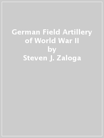 German Field Artillery of World War II - Steven J. Zaloga