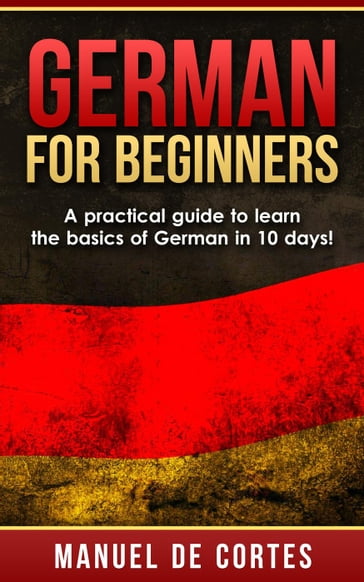 German For Beginners: A Practical Guide to Learn the Basics of German in 10 Days! - Manuel De Cortes