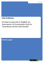 German Loanwords in English. An Assessment of Germanisms Such As  Sauerkraut, Pretzel and Strudel 